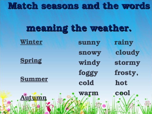 Match seasons and the words  meaning the weather.  Winter  sunny rainy   snowy cloudy  windy stormy  foggy frosty,  cold hot  warm cool  Spring   Summer   Autumn  