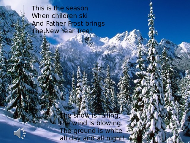 This is the season  When children ski  And Father Frost brings  The New Year Tree! The snow is falling, the wind is blowing.  The ground is white all day and all night! 