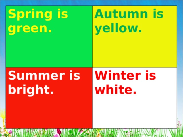 Spring is green. Autumn is yellow. Summer  is bright. Winter is white. 
