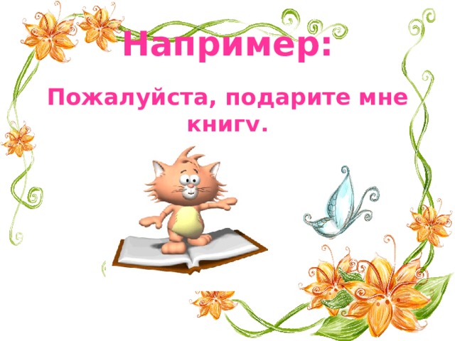 Например: Пожалуйста, подарите мне книгу. 