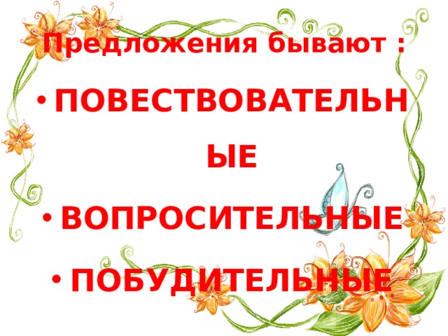 Предложения бывают : ПОВЕСТВОВАТЕЛЬНЫЕ ВОПРОСИТЕЛЬНЫЕ ПОБУДИТЕЛЬНЫЕ 