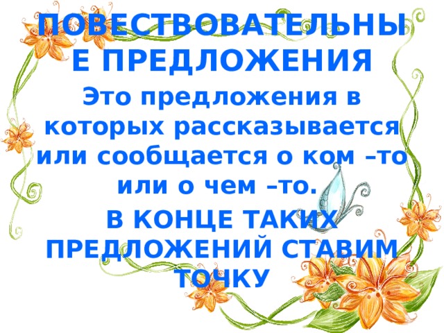 ПОВЕСТВОВАТЕЛЬНЫЕ ПРЕДЛОЖЕНИЯ Это предложения в которых рассказывается или сообщается о ком –то или о чем –то. В КОНЦЕ ТАКИХ ПРЕДЛОЖЕНИЙ СТАВИМ ТОЧКУ 