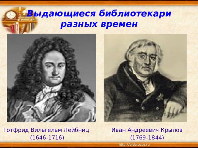 Выдающиеся библиотекари разных времен Готфрид Вильгельм Лейбниц Иван Андреевич Крылов (1646-1716) (1769-1844)  