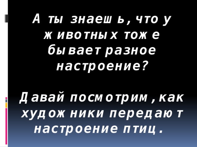 А ты знаешь, что у животных тоже бывает разное настроение?   Давай посмотрим, как художники передают настроение птиц.   