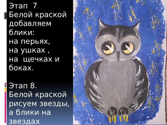 Этап 7 . Белой краской добавляем блики: на перьях, на ушках , на щечках и боках. Этап 8. Белой краской рисуем звезды, а блики на звездах желтой. 
