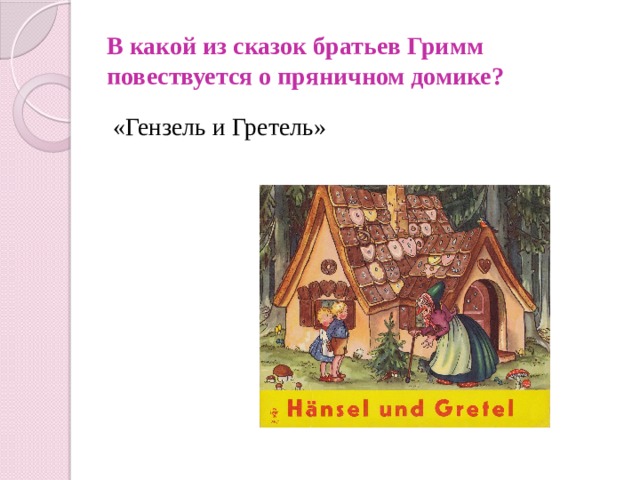 В какой из сказок братьев Гримм повествуется о пряничном домике? «Гензель и Гретель» 