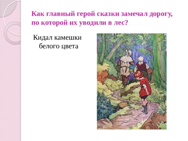 Как главный герой сказки замечал дорогу, по которой их уводили в лес? Кидал камешки белого цвета 