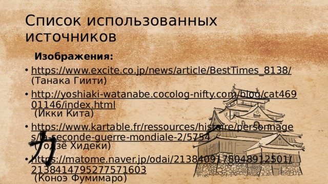 Список использованных источников  Изображения: https://www.excite.co.jp/news/article/BestTimes_8138/ (Танака Гиити) http://yoshiaki-watanabe.cocolog-nifty.com/blog/cat46901146/index.html (Икки Кита) https://www.kartable.fr/ressources/histoire/personnages/la-seconde-guerre-mondiale-2/5754 (Тодзё Хидеки) https://matome.naver.jp/odai/2138409178048912501/2138414795277571603 (Коноэ Фумимаро) 