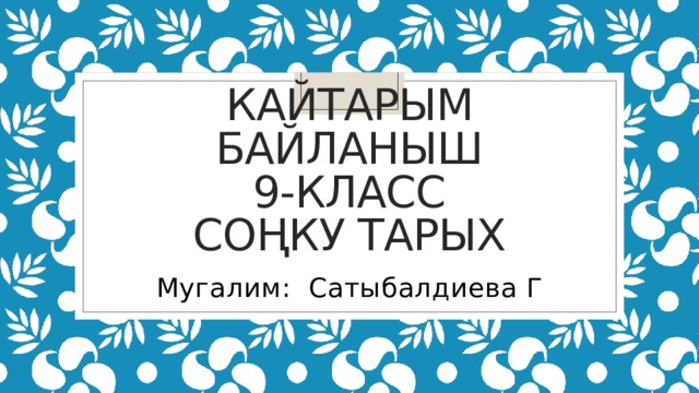 Кайтарым байланыш  9-класс  Соңку тарых   Мугалим: Сатыбалдиева Г 