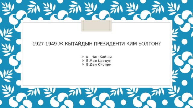 1927-1949-ж Кытайдын президенти ким болгон? А. Чан Кайши Б.Мао Цзедун В.Ден Сяопин 