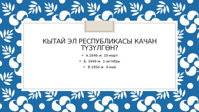 Кытай эл Республикасы качан түзүлгөн? А.1946-ж 10-март Б. 1949-ж 1-октябрь В.1950-ж 4-май 