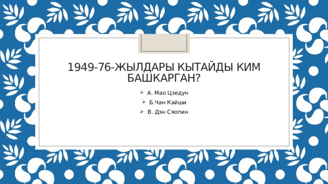 1949-76-жылдары кытайды ким башкарган? А. Мао Цзедун Б.Чан Кайши В. Дэн Сяопин 