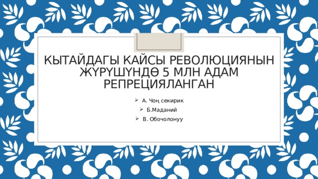 Кытайдагы кайсы революциянын жүрүшүндө 5 млн адам репрецияланган А. Чоң секирик Б.Маданий В. Обочолонуу 