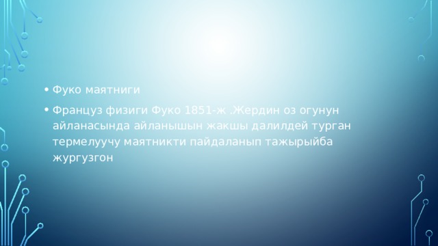 Фуко маятниги Француз физиги Фуко 1851-ж .Жердин оз огунун айланасында айланышын жакшы далилдей турган термелуучу маятникти пайдаланып тажырыйба жургузгон 