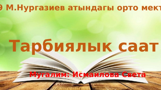 № 29 М.Нургазиев атындагы орто мектеби Тарбиялык саат Мугалим: Исмаилова Света 