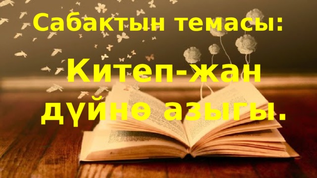 Сабактын темасы: Китеп-жан дүйнө азыгы. 