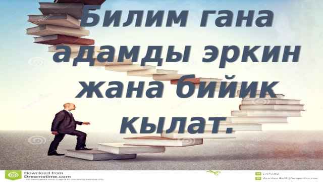 Билим гана адамды эркин жана бийик кылат. 