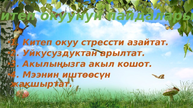 Китеп окуунун пайдалары. 1. Китеп окуу стрессти азайтат. 2. Уйкусуздуктан арылтат. 3. Акылыңызга акыл кошот. 4. Мээнин иштөөсүн жакшыртат. 