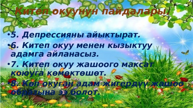 Китеп окуунун пайдалары.   5. Депрессияны айыктырат. 6. Китеп окуу менен кызыктуу адамга айланасыз. 7. Китеп окуу жашоого максат коюуга көмөктөшөт. 8. Көп окуган адам жигердүү жашоо образына ээ болот. 