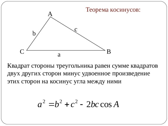 Теорема косинусов: A с b B C а Квадрат стороны треугольника равен сумме квадратов двух других сторон минус удвоенное произведение этих сторон на косинус угла между ними 3 
