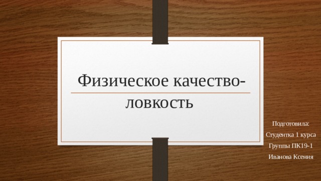 Физическое качество-ловкость Подготовила: Студентка 1 курса Группы ПК19-1 Иванова Ксения 