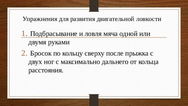 Упражнения для развития двигательной ловкости  Подбрасывание и ловля мяча одной или двумя руками  Бросок по кольцу сверху после прыжка с двух ног с максимально дальнего от кольца расстояния. 