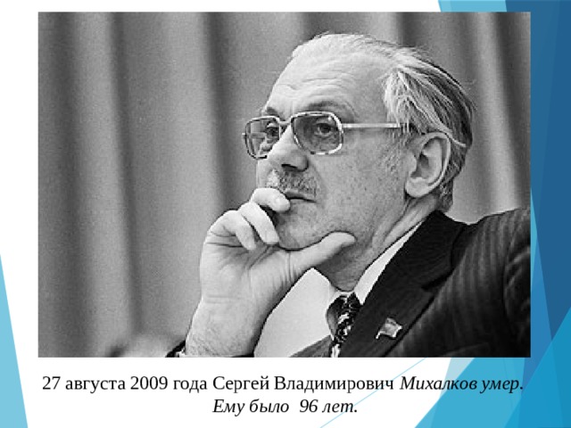 27 августа 2009 года Сергей Владимирович Михалков умер. Ему было 96 лет. 