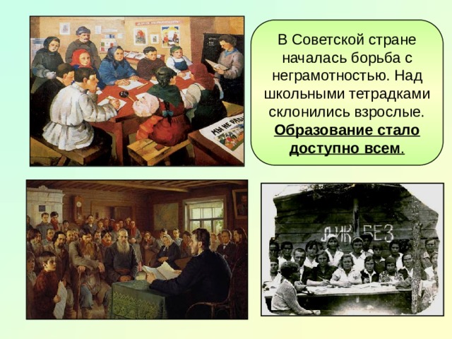 В Советской стране началась борьба с неграмотностью. Над школьными тетрадками склонились взрослые. Образование стало доступно всем . 