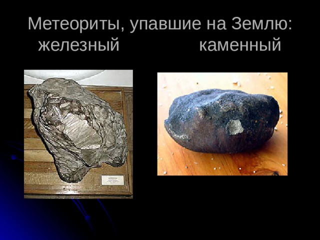 Метеориты, упавшие на Землю:  железный каменный 