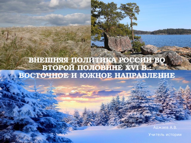 Внешняя политика россии во второй половине XVI в.: восточное и южное направление Аджаев А.В. Учитель истории 