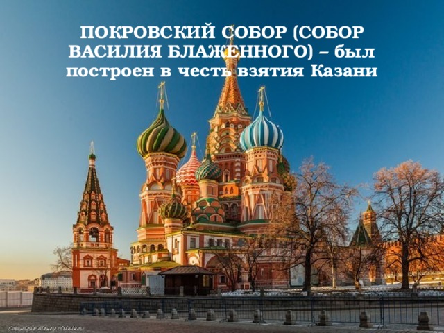 Покровский собор (собор Василия блаженного) – был построен в честь взятия Казани 