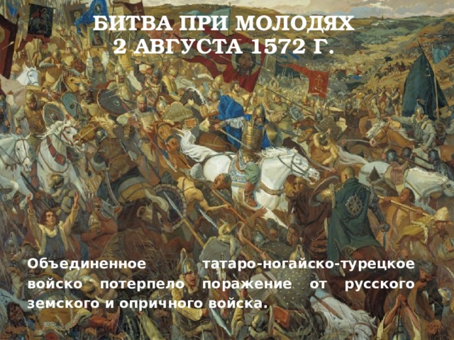 Битва при молодях  2 августа 1572 г. Объединенное татаро-ногайско-турецкое войско потерпело поражение от русского земского и опричного войска. 