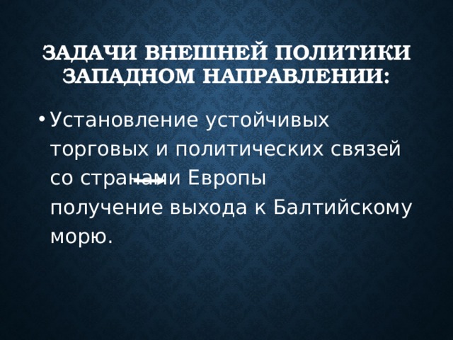 Задачи внешней политики западном направлении: Установление устойчивых торговых и политических связей со странами Европы получение выхода к Балтийскому морю. 