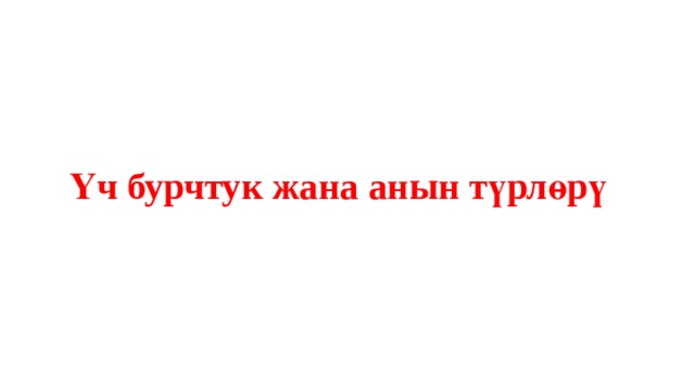    Үч бурчтук жана анын түрлөрү 