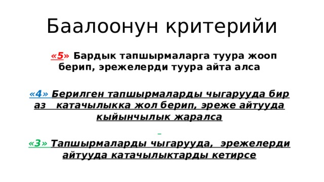Баалоонун критерийи  «5 » Бардык тапшырмаларга туура жооп берип, эрежелерди туура айта алса  «4» Берилген тапшырмаларды чыгарууда бир аз катачылыкка жол берип, эреже айтууда кыйынчылык жаралса  «3» Тапшырмаларды чыгарууда, эрежелерди айтууда катачылыктарды кетирсе 