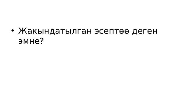 Жакындатылган эсептөө деген эмне? 