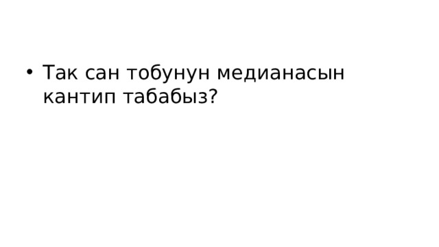 Так сан тобунун медианасын кантип табабыз? 