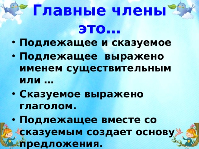 Главные члены это… Подлежащее и сказуемое Подлежащее выражено именем существительным или … Сказуемое выражено глаголом. Подлежащее вместе со сказуемым создает основу предложения. 