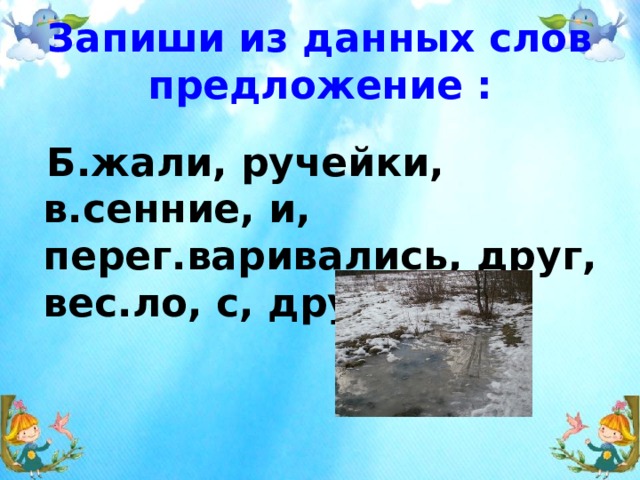 Запиши из данных слов предложение :  Б.жали, ручейки, в.сенние, и, перег.варивались, друг, вес.ло, с, другом. 