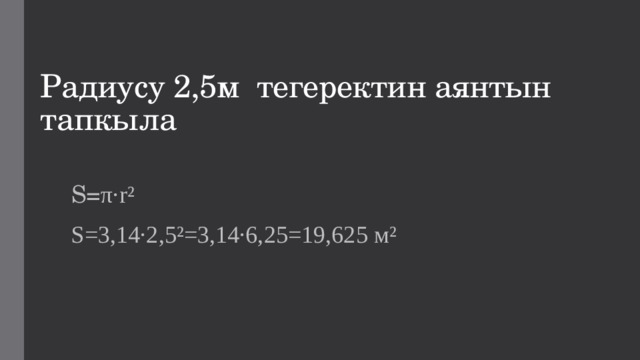 Радиусу 2,5м тегеректин аянтын тапкыла S= π∙r² S=3,14∙2,5²=3,14∙6,25=19,625 м² 