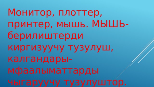 Монитор, плоттер, принтер, мышь. МЫШЬ- берилиштерди киргизуучу тузулуш, калгандары-мфаалыматтарды чыгаруучу тузулуштор. 