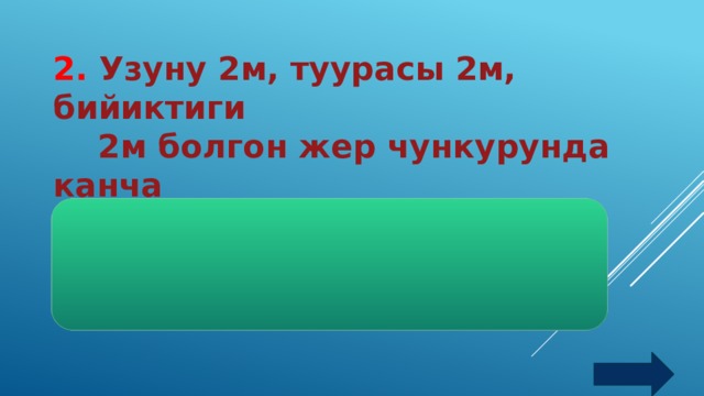 2.  Узуну 2м, туурасы 2м, бийиктиги  2м болгон жер чункурунда канча  коломдогу топурак бар?  Жооп: эч кандай 