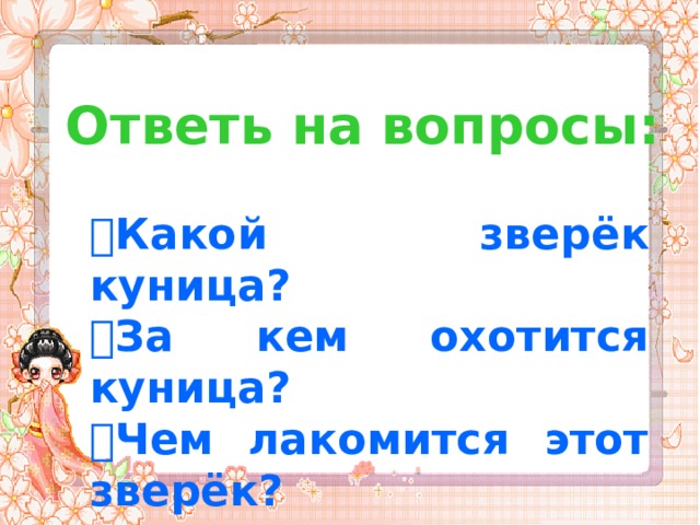 Ответь на вопросы:  Какой зверёк куница?  За кем охотится куница?  Чем лакомится этот зверёк?  