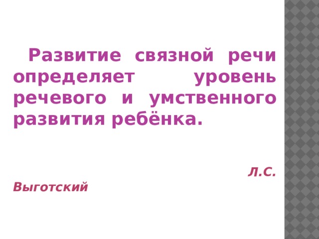 Развитие связной речи определяет уровень речевого и умственного развития ребёнка.  Л.С. Выготский