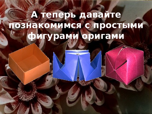 А теперь давайте познакомимся с простыми фигурами оригами 