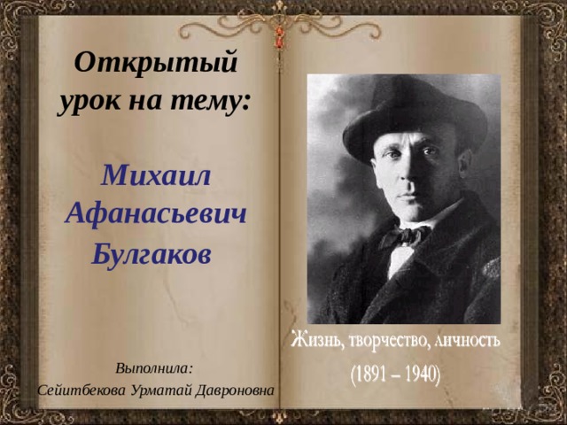  Открытый урок на тему:   Михаил Афанасьевич Булгаков    Выполнила: Сейитбекова Урматай Давроновна 