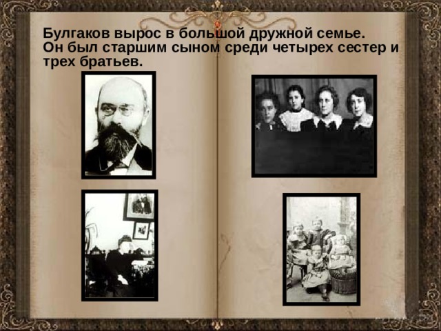   Булгаков вырос в большой дружной семье.  Он был старшим сыном среди четырех сестер и трех братьев.   