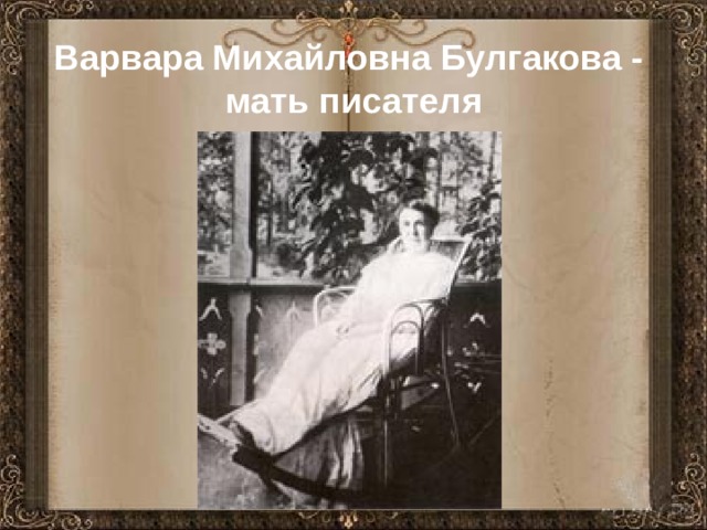 Варвара Михайловна Булгакова - мать писателя  