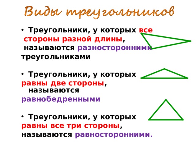 Треугольники, у которых все  стороны разной длины ,  называются разносторонними треугольниками  Треугольники, у которых равны две стороны , называются равнобедренными  Треугольники, у которых равны все три стороны , называются равносторонними.   