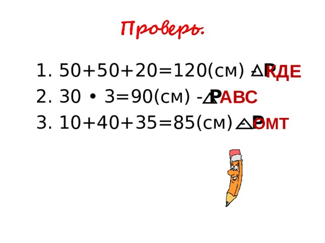 1. 50+50+20=120(см) - Р 2. 30 • 3=90(см) - Р 3. 10+40+35=85(см) - Р 1. 50+50+20=120(см) - Р 2. 30 • 3=90(см) - Р 3. 10+40+35=85(см) - Р КДЕ АВС ОМТ 